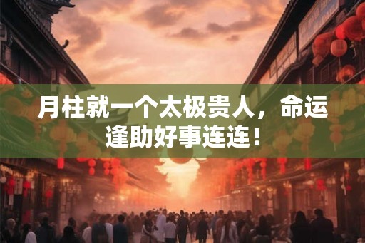 月柱就一个太极贵人,命运逢助好事连连! 月柱就一个太极贵人,命运逢助好事连连!