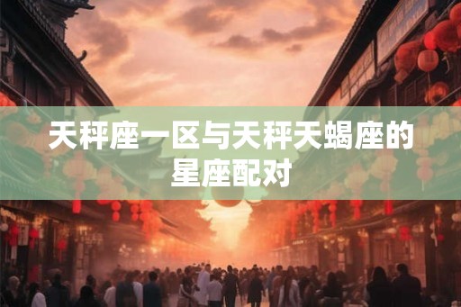 天秤座一区与天秤天蝎座的星座配对