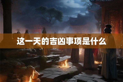 这一天的吉凶事项是什么