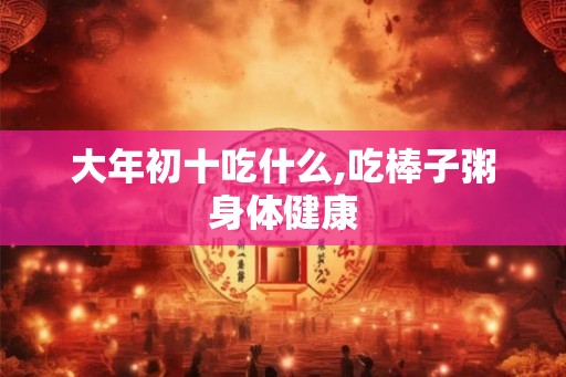 大年初十吃什么,吃棒子粥身体健康