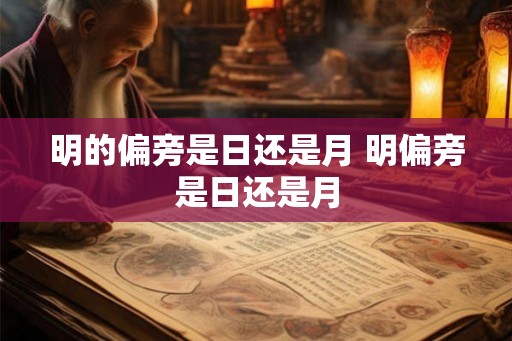 明的偏旁是日还是月 明偏旁是日还是月 明的偏旁是日还是月 明偏旁是日还是月