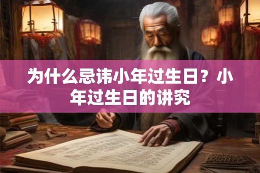 为什么忌讳小年过生日?小年过生日的讲究 为什么忌讳小年过生日?小年过生日的讲究