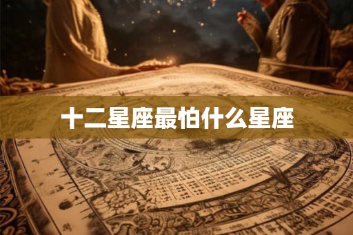 十二星座最怕什么星座