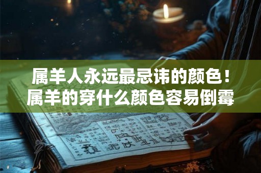 属羊人永远最忌讳的颜色!属羊的穿什么颜色容易倒霉 属羊人永远最忌讳的颜色!属羊的穿什么颜色容易倒霉
