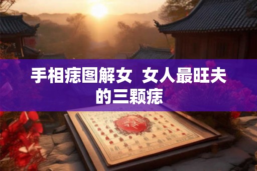 手相痣图解女  女人最旺夫的三颗痣