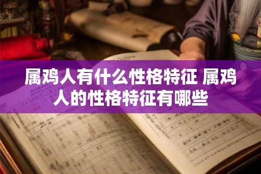 属鸡人有什么性格特征 属鸡人的性格特征有哪些