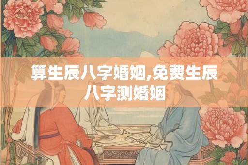 算生辰八字婚姻,免费生辰八字测婚姻 算生辰八字婚姻,免费生辰八字测婚姻
