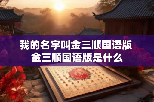 我的名字叫金三顺国语版 金三顺国语版是什么