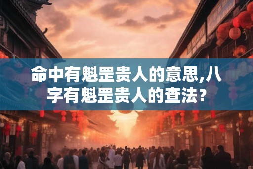 命中有魁罡贵人的意思,八字有魁罡贵人的查法？