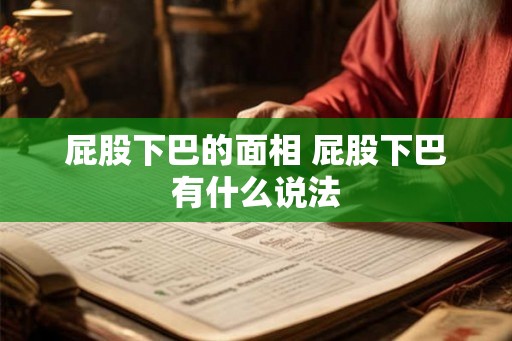 屁股下巴的面相 屁股下巴有什么说法 屁股下巴的面相 屁股下巴有什么说法