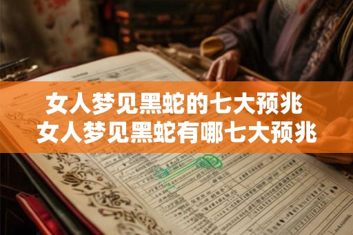女人梦见黑蛇的七大预兆 女人梦见黑蛇有哪七大预兆