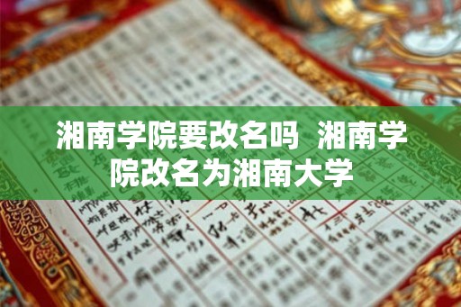 湘南学院要改名吗 湘南学院改名为湘南大学 湘南学院要改名吗 湘南学院改名为湘南大学