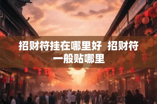 招财符挂在哪里好  招财符一般贴哪里