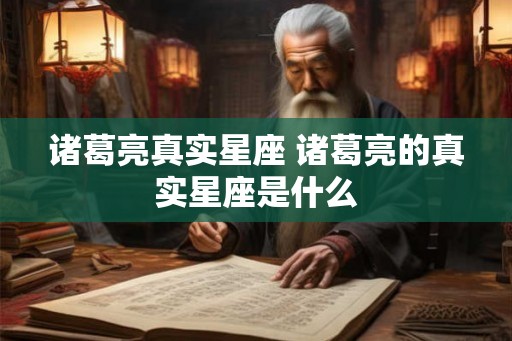 诸葛亮真实星座 诸葛亮的真实星座是什么