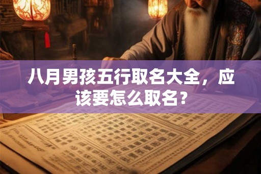八月男孩五行取名大全，应该要怎么取名？
