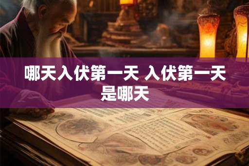 哪天入伏第一天 入伏第一天是哪天