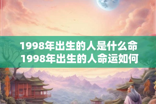 1998年出生的人是什么命 1998年出生的人命运如何