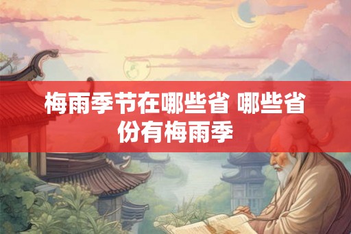 梅雨季节在哪些省 哪些省份有梅雨季