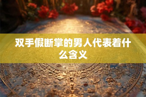 双手假断掌的男人代表着什么含义