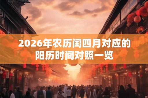 2026年农历闰四月对应的阳历时间对照一览