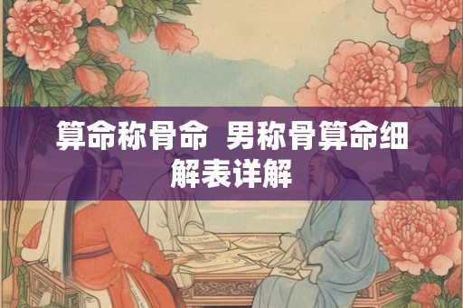 算命称骨命  男称骨算命细解表详解