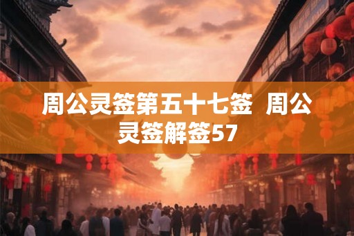 周公灵签第五十七签  周公灵签解签57