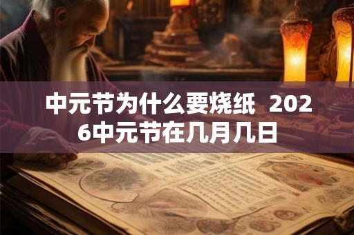 中元节为什么要烧纸  2026中元节在几月几日