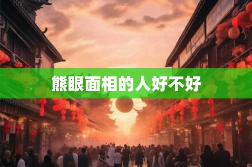 熊眼面相的人好不好