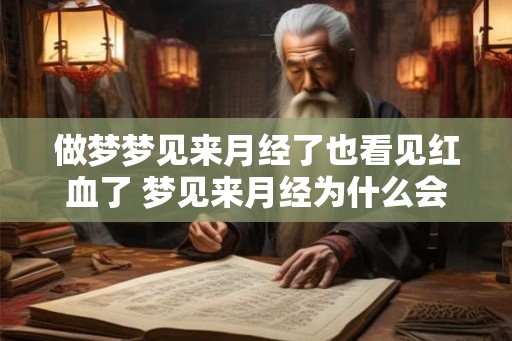 做梦梦见来月经了也看见红血了 梦见来月经为什么会看见红血