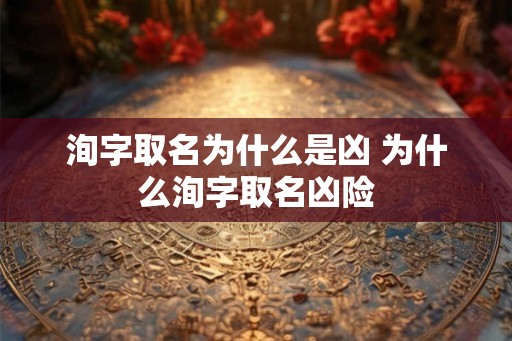 洵字取名为什么是凶 为什么洵字取名凶险