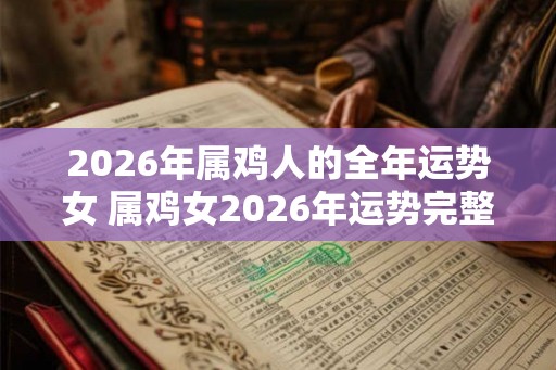 2026年属鸡人的全年运势女 属鸡女2026年运势完整版