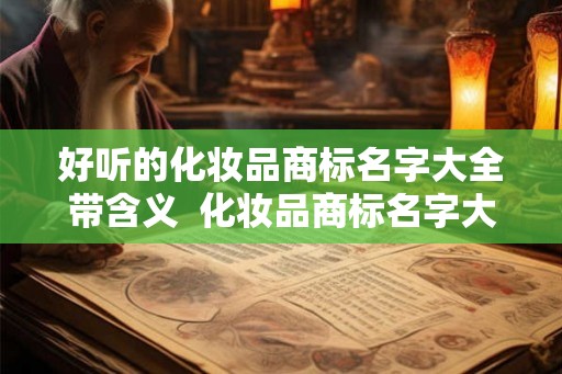 好听的化妆品商标名字大全带含义  化妆品商标名字大全10000个