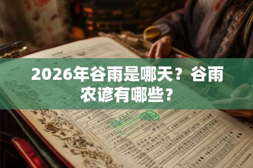 2026年谷雨是哪天？谷雨农谚有哪些？