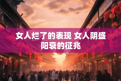 女人烂了的表现 女人阴盛阳衰的征兆
