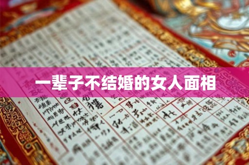 一辈子不结婚的女人面相 一辈子不结婚的女人面相