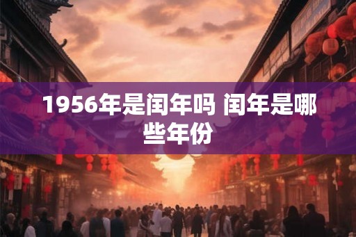 1956年是闰年吗 闰年是哪些年份