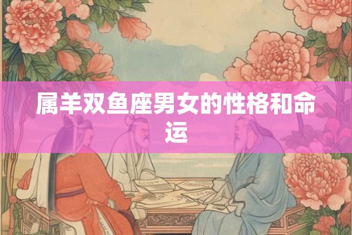 属羊双鱼座男女的性格和命运