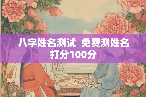 八字姓名测试  免费测姓名打分100分