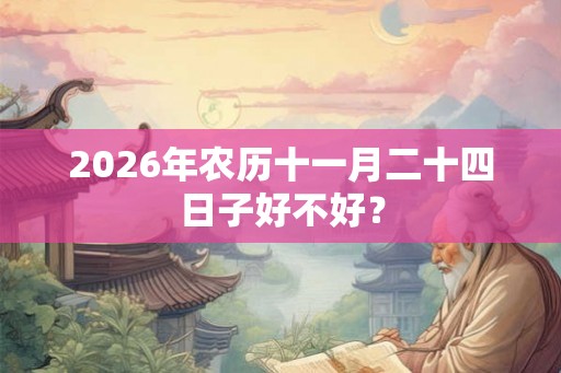 2026年农历十一月二十四日子好不好？