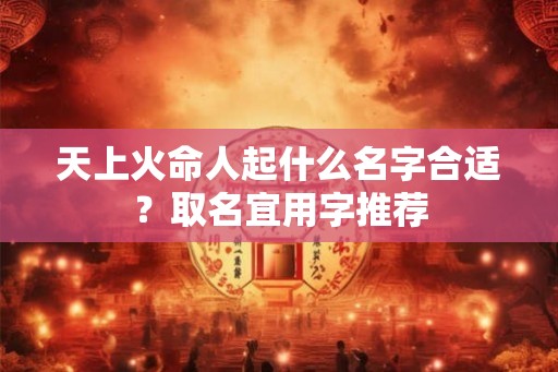 天上火命人起什么名字合适？取名宜用字推荐
