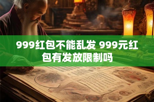 999红包不能乱发 999元红包有发放限制吗