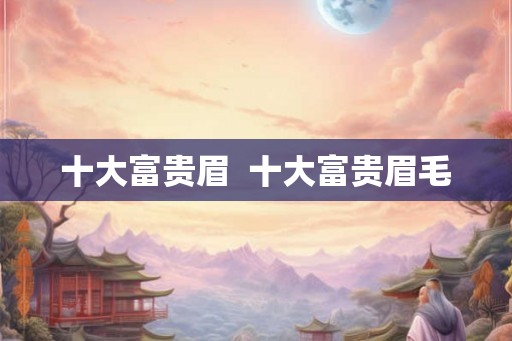 十大富贵眉  十大富贵眉毛