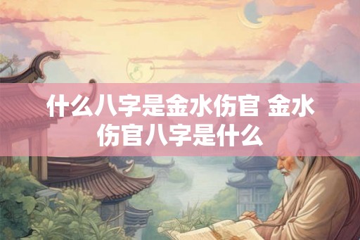 什么八字是金水伤官 金水伤官八字是什么