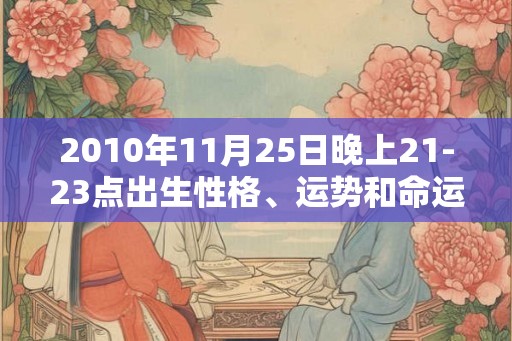 2010年11月25日晚上21-23点出生性格、运势和命运