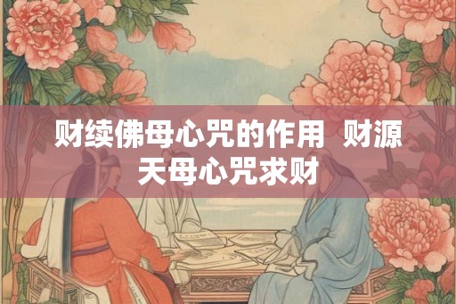 财续佛母心咒的作用 财源天母心咒求财 财续佛母心咒的作用 财源天母心咒求财