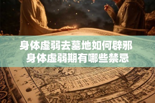 身体虚弱去墓地如何辟邪 身体虚弱期有哪些禁忌