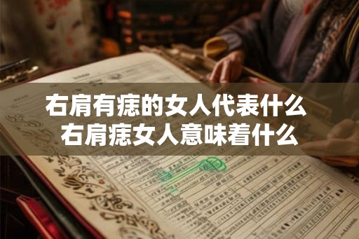 右肩有痣的女人代表什么 右肩痣女人意味着什么