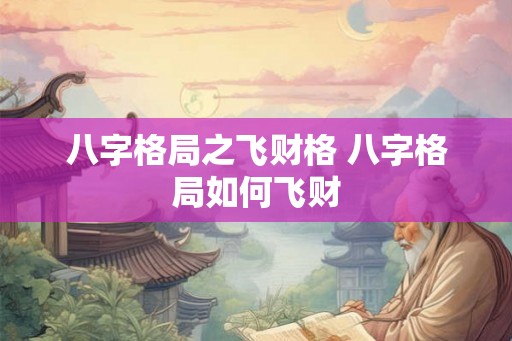 八字格局之飞财格 八字格局如何飞财