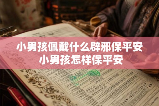 小男孩佩戴什么辟邪保平安 小男孩怎样保平安