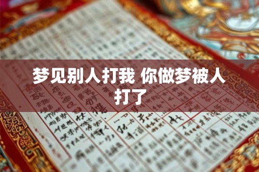 梦见别人打我 你做梦被人打了 梦见别人打我 你做梦被人打了
